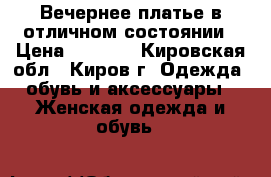 Вечернее платье,в отличном состоянии › Цена ­ 1 300 - Кировская обл., Киров г. Одежда, обувь и аксессуары » Женская одежда и обувь   